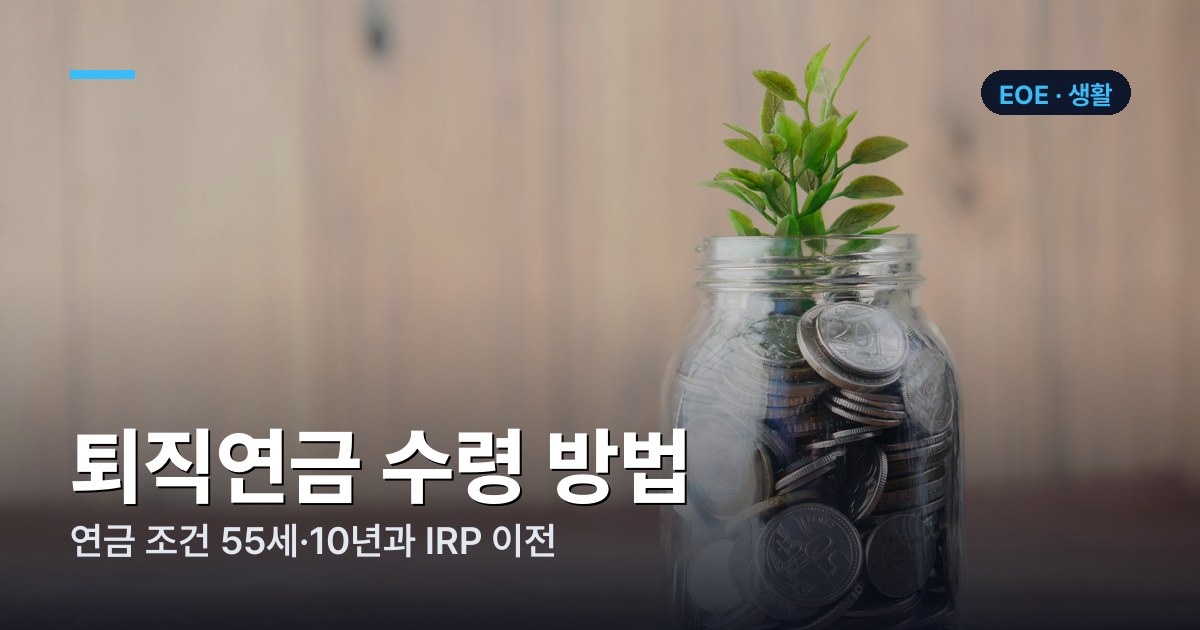 퇴직연금 수령 방법 — 연금 조건 55세·10년과 IRP 이전